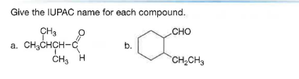 Give the IUPAC name for each compound.
CH3
a. CH,CHCH-C
CHO
b.
CH3 H
CH2CH3
