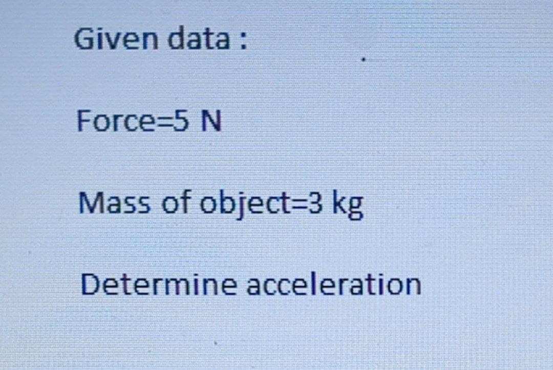 Given data :
Force=5 N
Mass of object=3 kg
Determine acceleration
