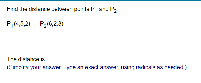 Find the distance between points P, and P2.
P,(4,5,2), P2(6,2,8)
The distance is.
(Simplify your answer. Type an exact answer, using radicals as needed.)
