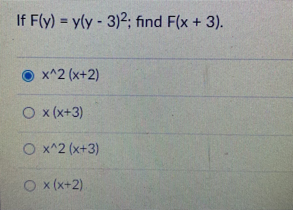 If F(y) = y(y - 3)²; find F(x + 3).
x^2 (x+2)
Ox (x+3)
x^2 (x+3)
Ox(x+2)