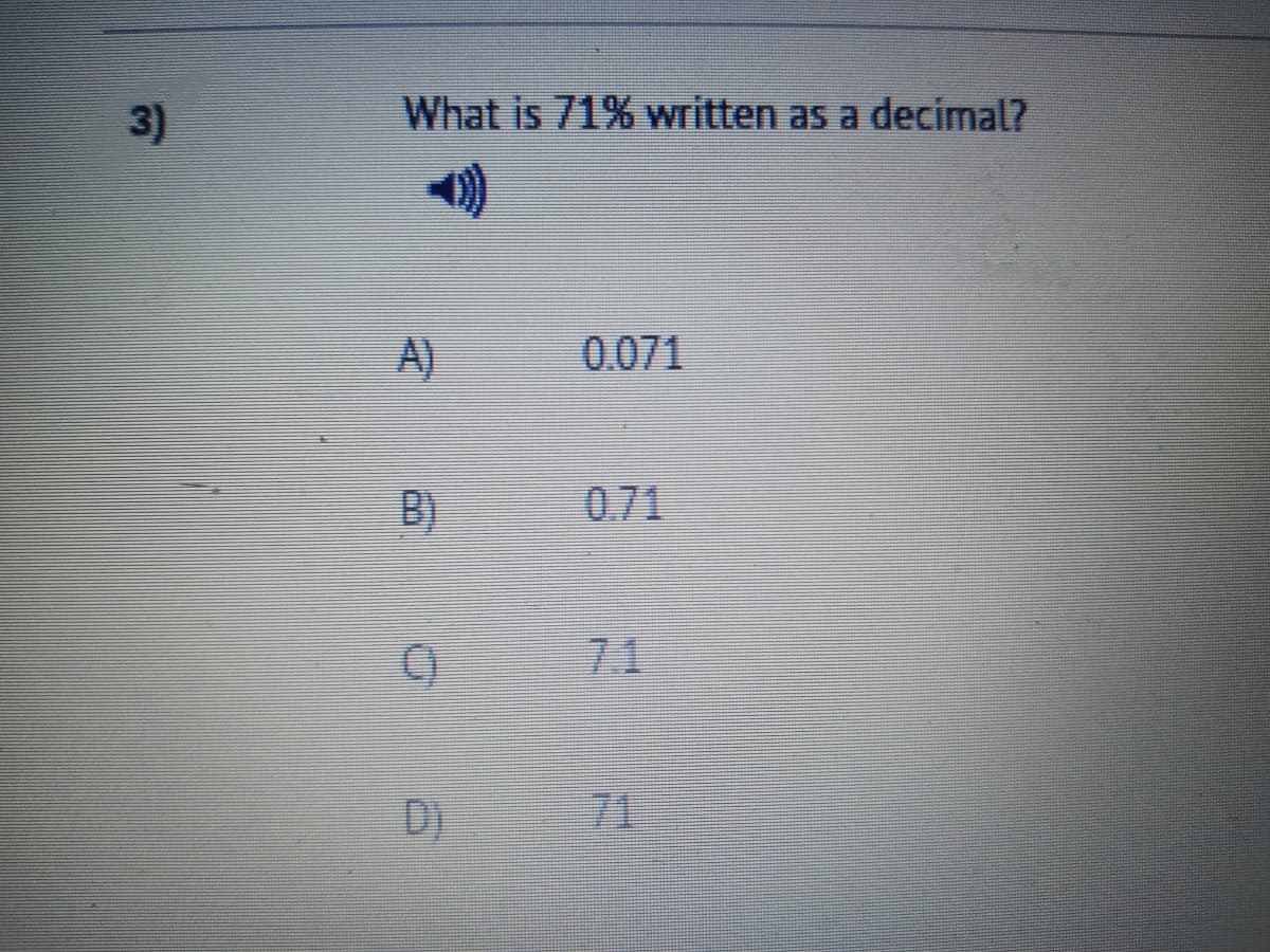 3)
What is 71% written as a decimal?
A)
0.071
B)
0.71
7.1
D)
71
