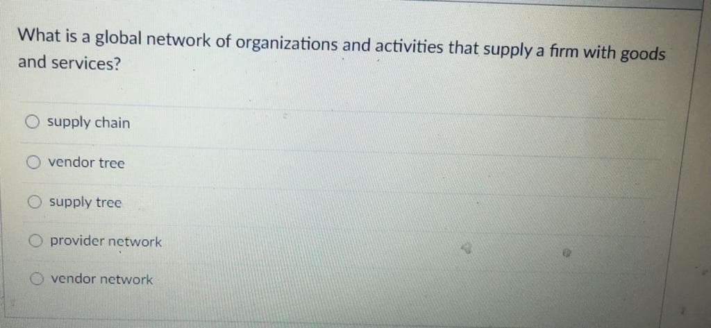 What is a global network of organizations and activities that supply a firm with goods
and services?
supply chain
vendor tree
supply tree
provider network
vendor network
