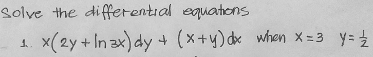 Solve the differential equatons
x(2y + In zx) dy
+ (x+y) dx when x=3 y=
1.
