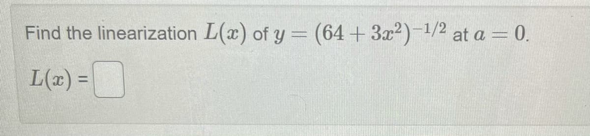 Find the linearization L(x) of y = (64+3x2) 1/2 at a = 0.
L(x) =
