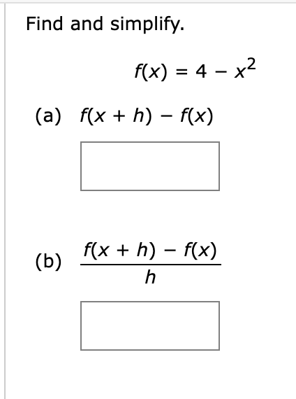 Find and simplify.
f(x) = 4 − x²
-
(a) f(x + h) = f(x)
-
(b)
f(x + h)-f(x)
h