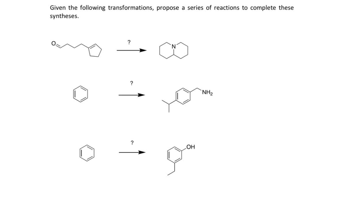 Given the following transformations, propose a series of reactions to complete these
syntheses.
?
?
NH2
?
OH