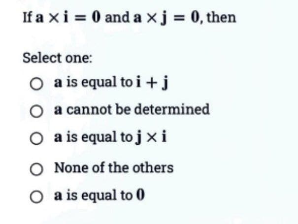 If a xi = 0 and a x j = 0, then
Select one:
O a is equal to i + j
O a cannot be determined
O a is equal to jx i
O None of the others
O a is equal to 0