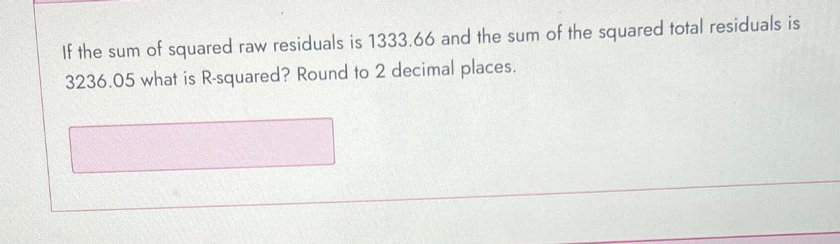 If the sum of squared raw residuals is 1333.66 and the sum of the squared total residuals is
3236.05 what is R-squared? Round to 2 decimal places.