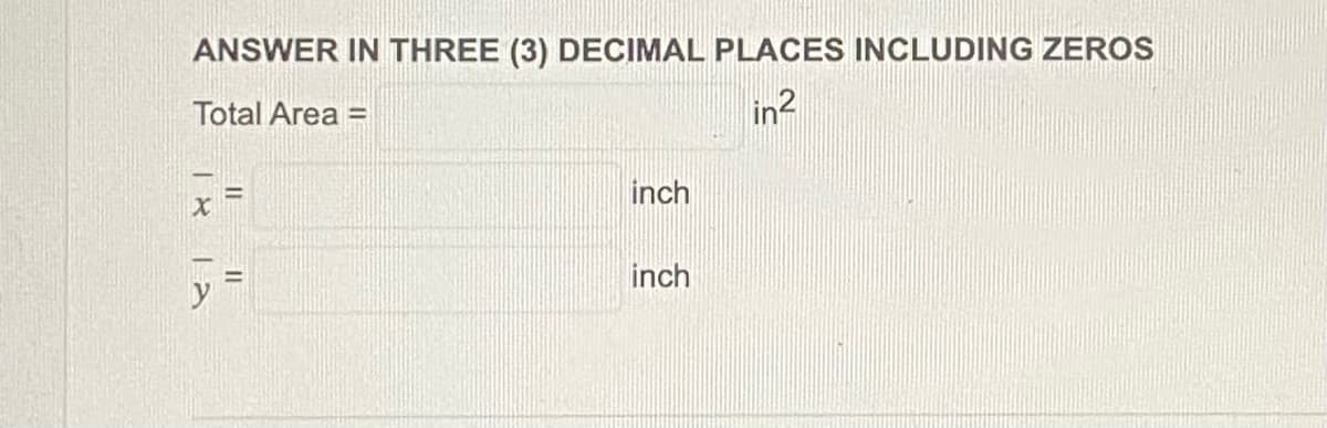 ANSWER IN THREE (3) DECIMAL PLACES INCLUDING ZEROS
Total Area =
in2
X
12
inch
inch