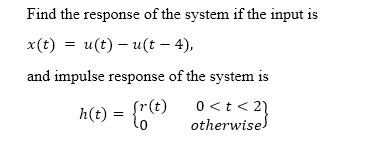 Find the
x(t) = u(t) — u(t — 4),
and impulse response of the system is
response of the system if the input is
h(t) = {r(t)
0 < t <2)
otherwise