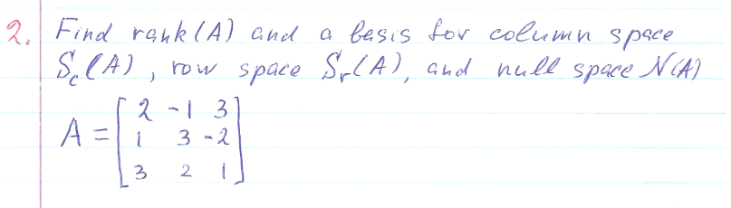 2 Find renk (A) and a besis for column spsce
S̟CA) , )
row space Sp(A), and null space NA)
2 -13
A =
3 -2
3
2
