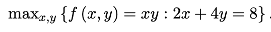 maxx,y {f(x, y) = xy : 2x + 4y = 8}