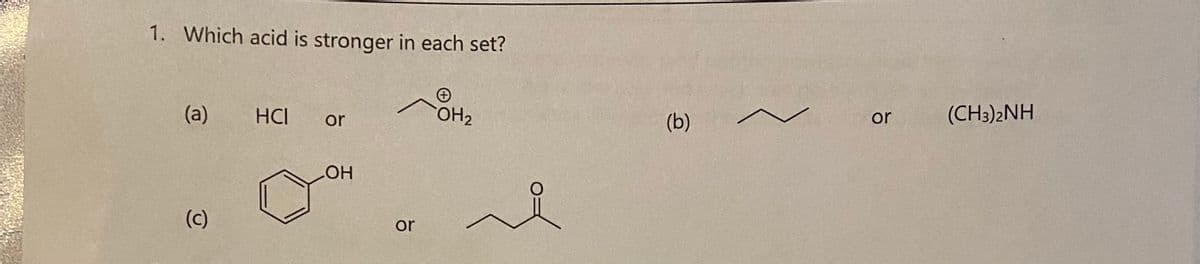 1. Which acid is stronger in each set?
(a)
(c)
HCI
or
LOH
or
OH₂
(b)
~
or
(CH3)2NH