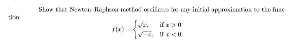 tion
Show that Newton-Raphson method oscillates for any initial approximation to the func-
if x > 0
S√T,
[√x, if x < 0.
f(x) =