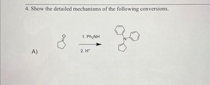 4. Show the detailed mechanisms of the following conversions.
A)
1. Ph,NH
2. H*