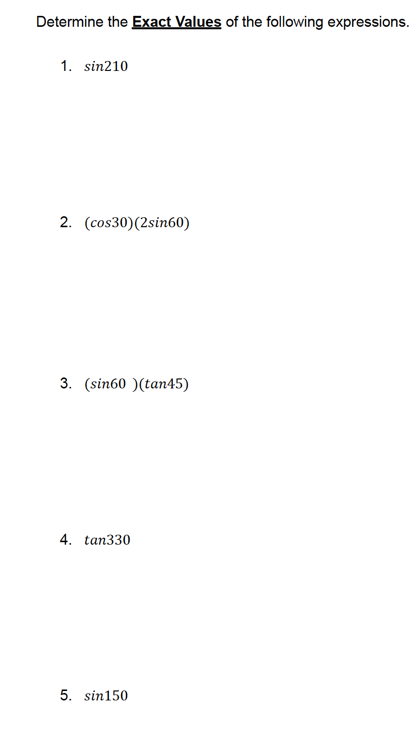 Determine the Exact Values of the following expressions.
1. sin210
2. (cos30) (2sin60)
3. (sin60 )(tan45)
4. tan330
5. sin150