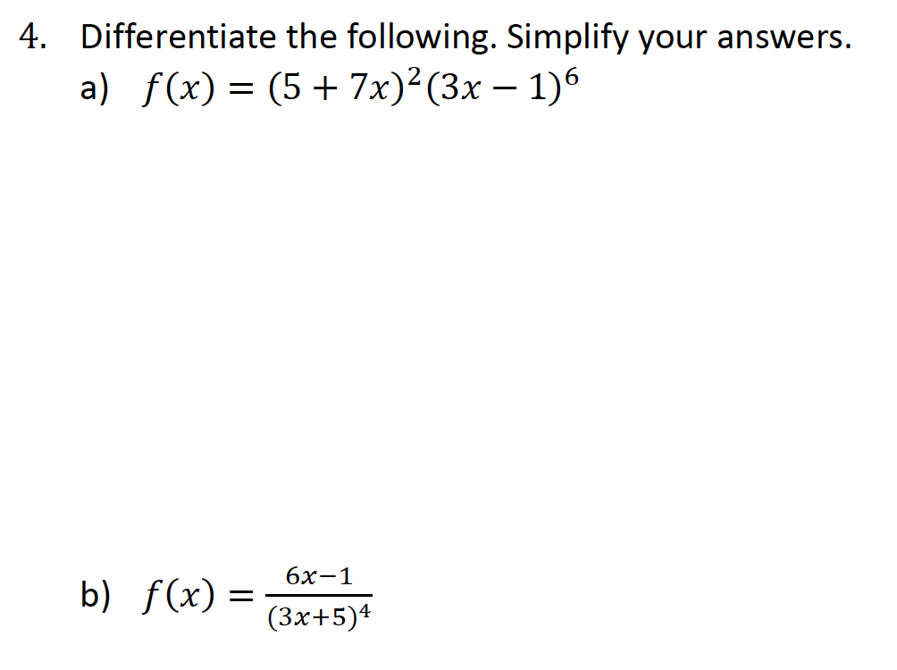 4. Differentiate the following. Simplify your answers.
a) ƒ(x) = (5 + 7x)² (3x − 1)6
b) f(x) =
6x-1
(3x+5)4