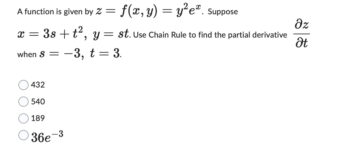 A function is given by = f(x, y) = y²ex. Suppose
x =
Əz
3s+t2, y = st. Use Chain Rule to find the partial derivative
Ət
when S = -3, t = 3.
―
432
540
189
36e
-3