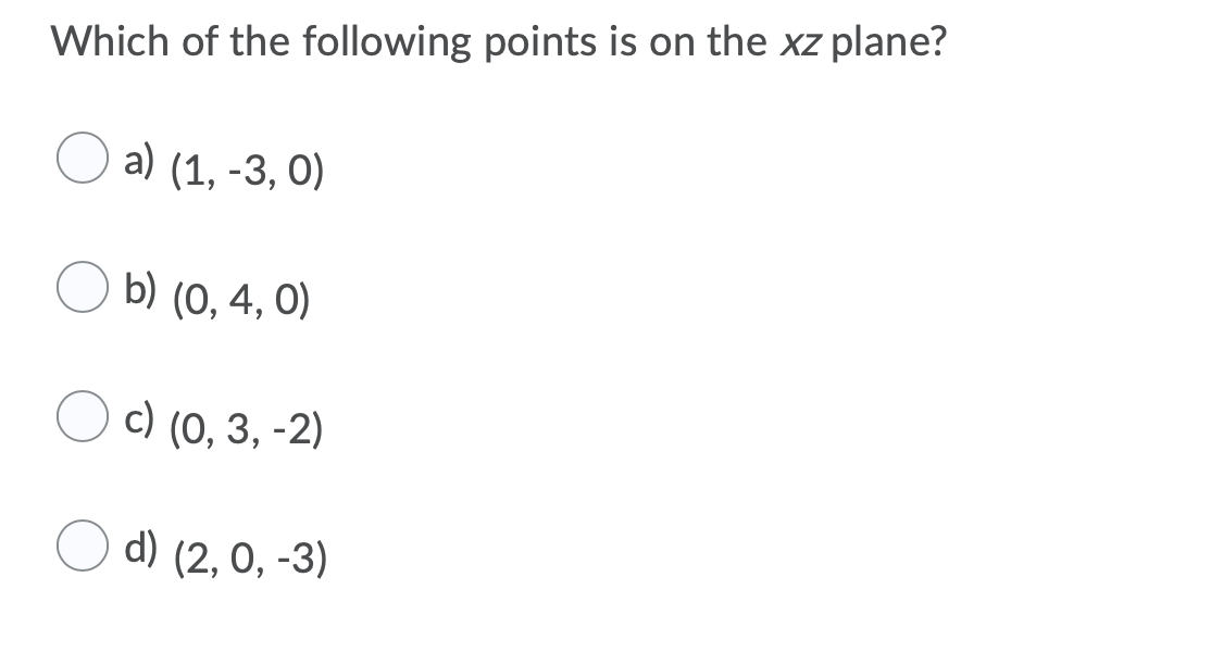 Which of the following points is on the xz plane?
a) (1, -3, 0)
O b) (0, 4, 0)
с) (0, 3, -2)
O d) (2, 0, -3)
6.
