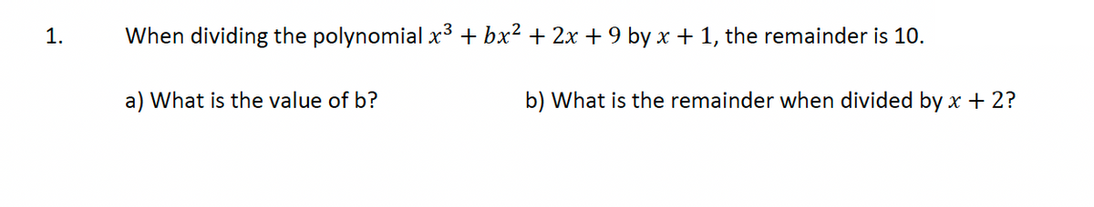 1.
When dividing the polynomial x³ + bx² + 2x + 9 by x + 1, the remainder is 10.
a) What is the value of b?
b) What is the remainder when divided by x + 2?