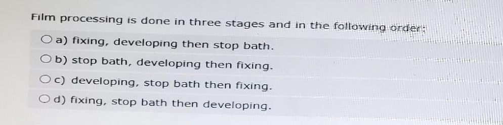 Film processing is done in three stages and in the following order:
Oa) fixing, developing then stop bath.
Ob) stop bath, developing then fixing.
Oc) developing, stop bath then fixing.
Od) fixing, stop bath then developing.