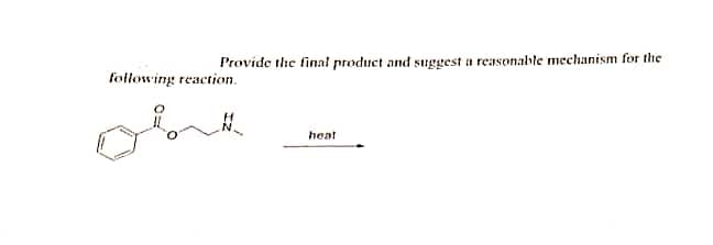Provide the finani product and suggest a reasonable mechanism for the
following reaction.
heat

