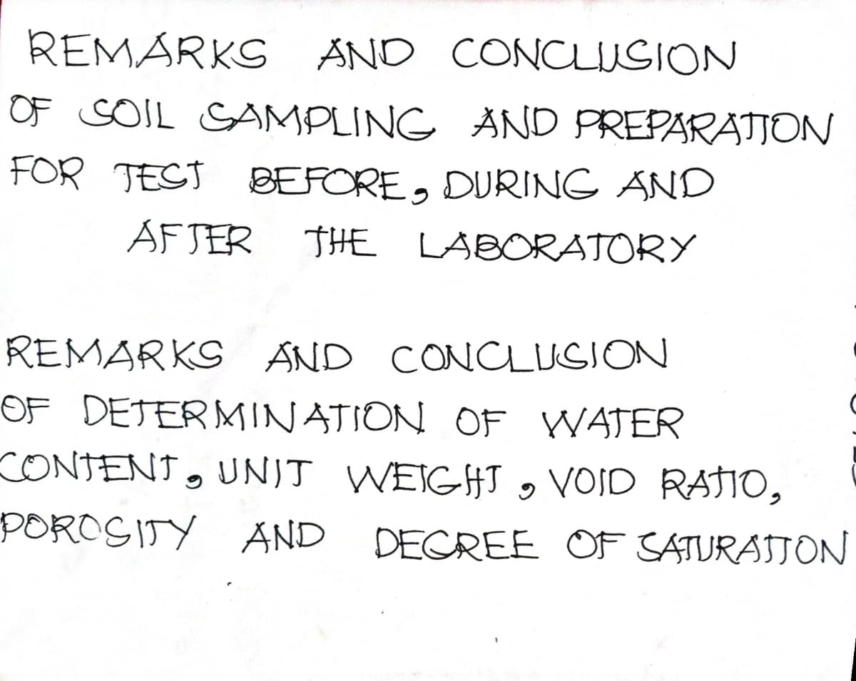 REMARKS AND CONCLUSION
OF SOIL SAMPLING AND PREPARATION
FOR TEST BEFORE, DURING AND
AFJER THE LABORATORY
REMARKS AND CONCLUGION
OF DETERMINATION OF WATER
CONTENT , UNIT WEIGHT , VOID RATIO,
POROS ITY AND DECREE OF SATURASJON
