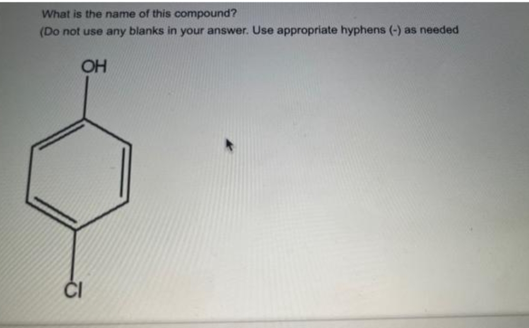 What is the name of this compound?
(Do not use any blanks in your answer. Use appropriate hyphens (-) as needed
OH
CI