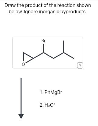 Draw the product of the reaction shown
below. Ignore inorganic byproducts.
Br
1. PhMgBr
2. H3O+
6