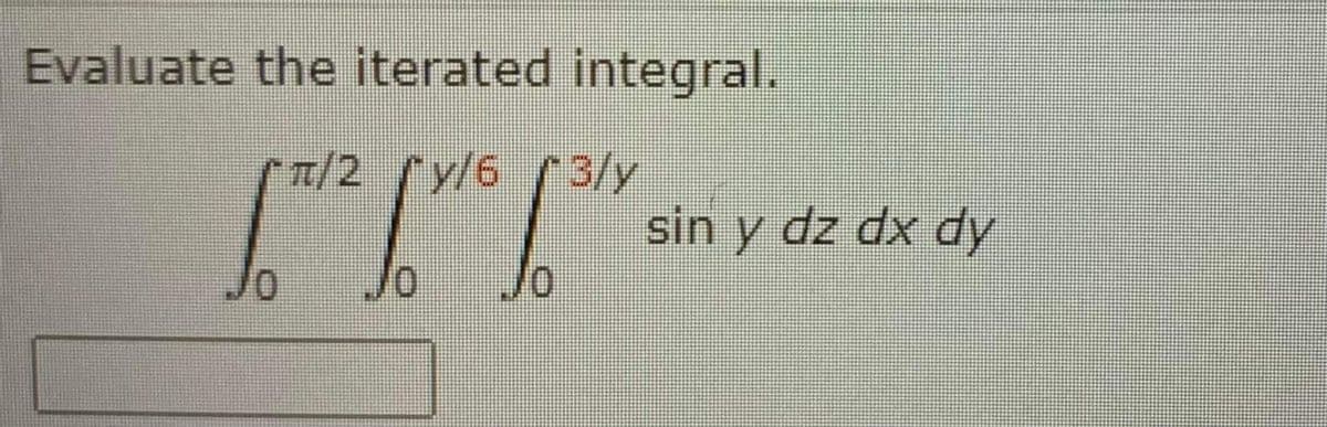 Evaluate the iterated integral.
π/2 [y/6
y/6 3/y
sin y dz dx dy