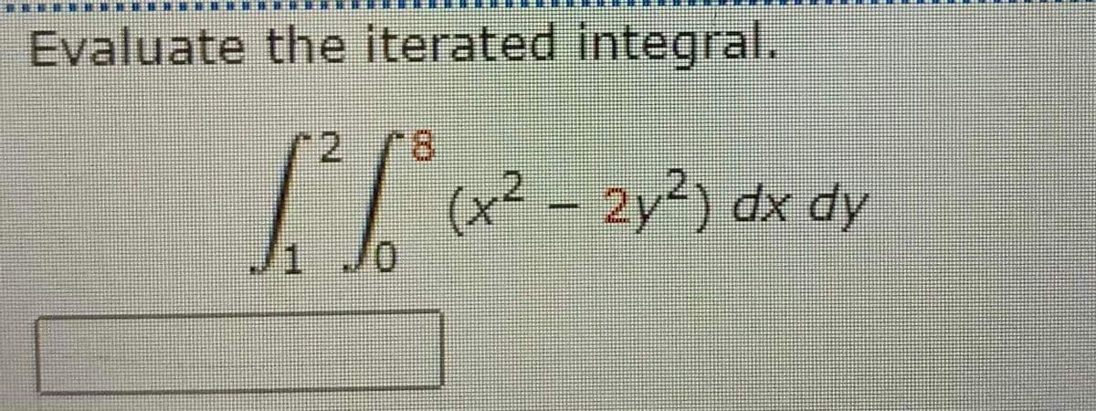 Evaluate the iterated integral.
18
1²6⁰ (x² - 2y²) dx dy
Jo