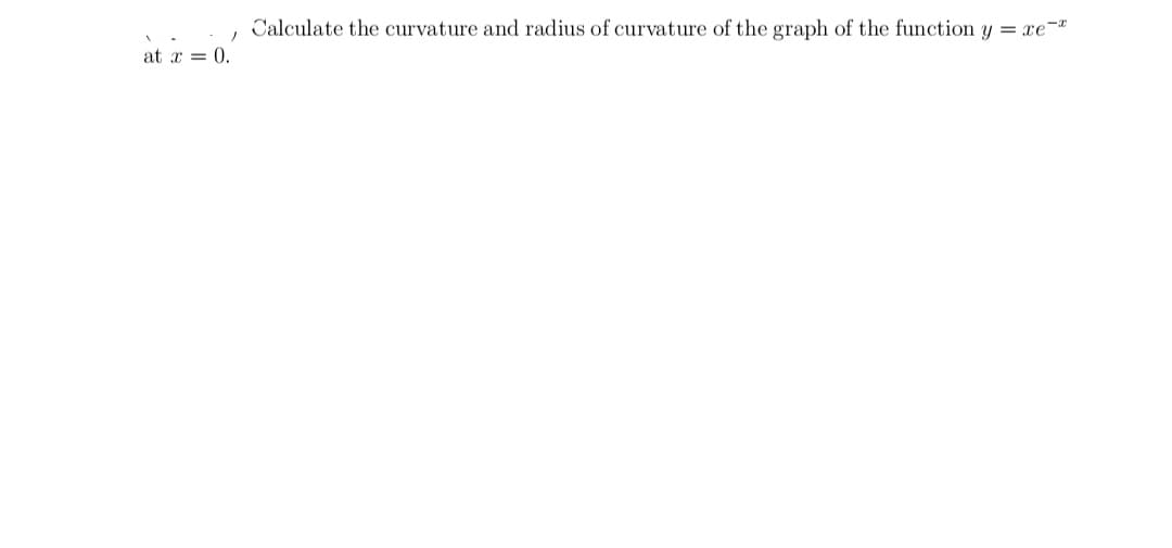 Calculate the curvature and radius of curvature of the graph of the function y = xe-*
at x = 0.
