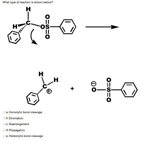 What type of reaction is shown below?
H
a. Homolytic bond cleavage
ob. Elimination
O. Rearrangement
od. Propagation
Oe. Heterolytic bond cleavage
