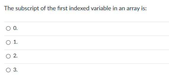 The subscript of the first indexed variable in an array is:
O 0.
O 1.
O 2.
O 3.
