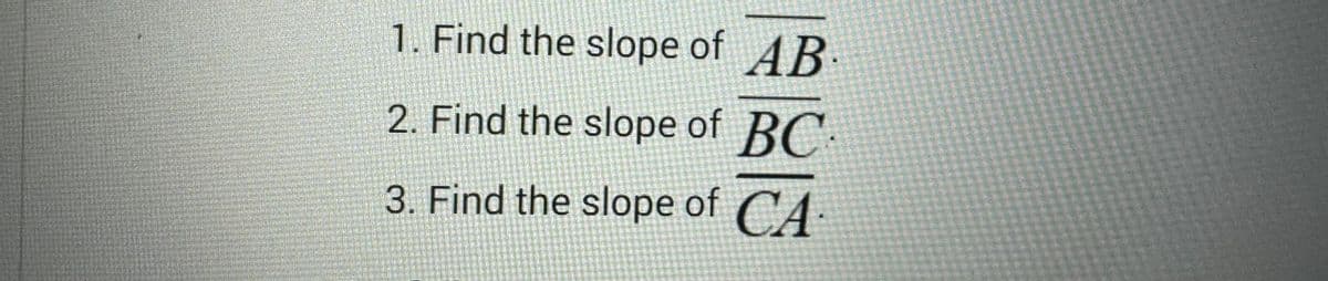 1. Find the slope of AB
2. Find the slope of BC
3. Find the slope of CA