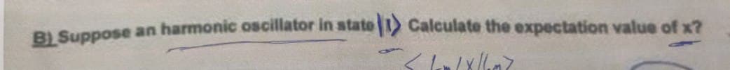 B) Suppose an harmonic oscillator in state (1) Calculate the expectation value of x?
6
</om/X//m>