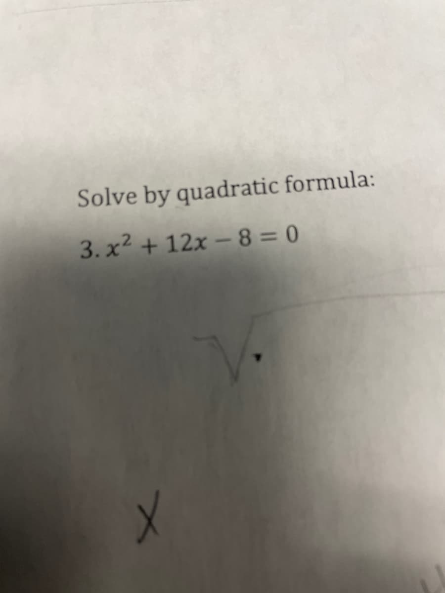 Solve by quadratic formula:
3. x2 + 12x –8 = 0
