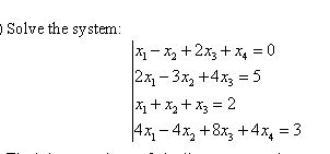 o Solve the system:
X - x, +2x3 + x4 = 0
2x - 3x, +4x3 = 5
X+ X, + X3 = 2
|4x - 4x, +8x, +4x, = 3
