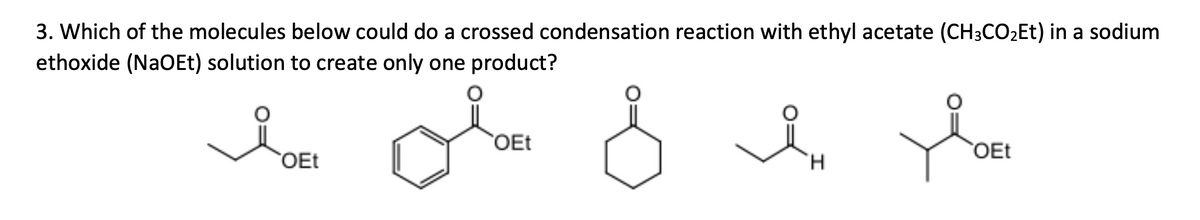 3. Which of the molecules below could do a crossed condensation reaction with ethyl acetate (CH3CO₂Et) in a sodium
ethoxide (NaOEt) solution to create only one product?
OEt
OEt
Ян
OEt
