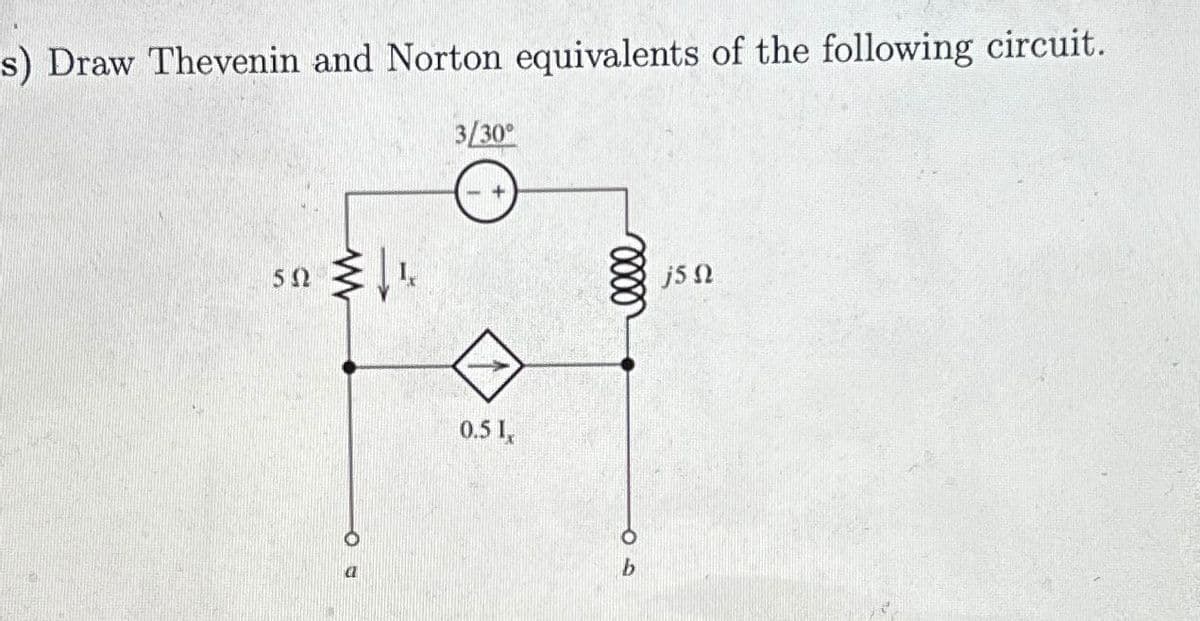 s) Draw Thevenin and Norton equivalents of the following circuit.
3/30°
50
0.5 1,
b
elle
j5Q