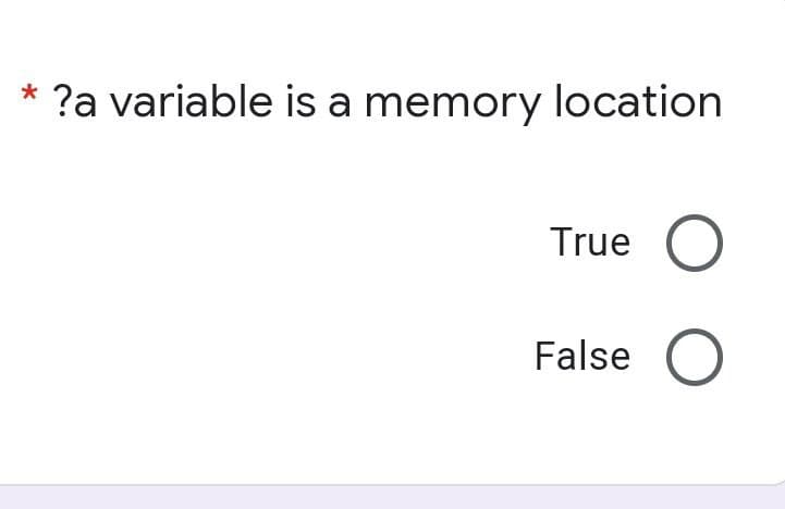 ?a variable is a memory location
True O
False O
