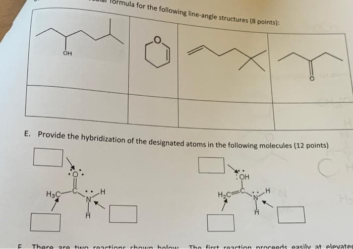 ula for the following line-angle structures (8 points):
OH
E. Provide the hybridization of the designated atoms in the following molecules (12 points)
OH
H3C
H2C=
There are two reactione chown holow
The firet reaction nroceeds easily at elevated
