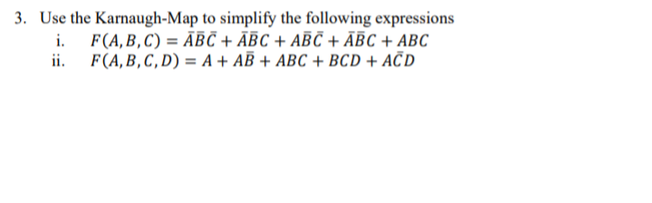 3. Use the Karnaugh-Map to simplify the following expressions
F(A, B, C) = ABC + ABC + ABC + ABC + ABC
F(A,B,C,D) = A + AB + ABC + BCD + ACD
ii.