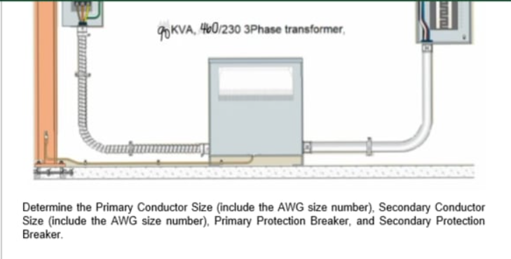 90KVA, 460/230 3Phase transformer,
Determine the Primary Conductor Size (include the AWG size number), Secondary Conductor
Size (include the AWG size number), Primary Protection Breaker, and Secondary Protection
Breaker.
uarn
