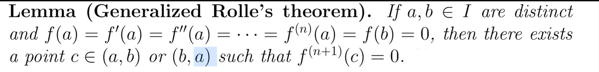 Lemma (Generalized Rolle's theorem). If a, b = I are distinct
and f(a) = f'(a) = f'(a) =···= = f(n) (a) = f(b) = 0, then there exists
a point c = (a, b) or (b, a) such that f(n+¹)(c) = 0.