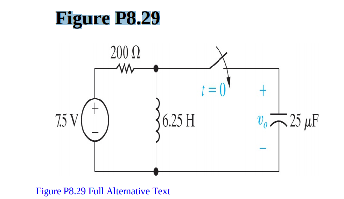 Figure P8.29
200 2
t = 0'
7.5 V
6.25 H
V25 µF
Figure P8.29 Full Alternative Text
HE
