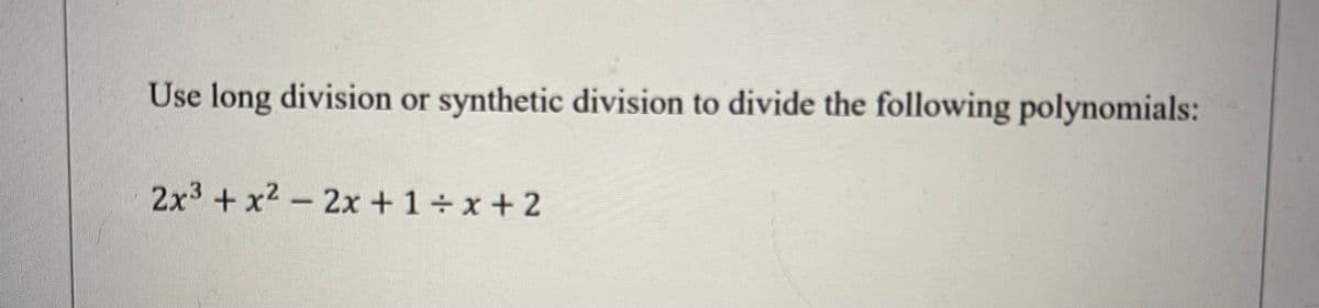 Use long division or synthetic division to divide the following polynomials:
2x³ + x² - 2x+1+x+2
