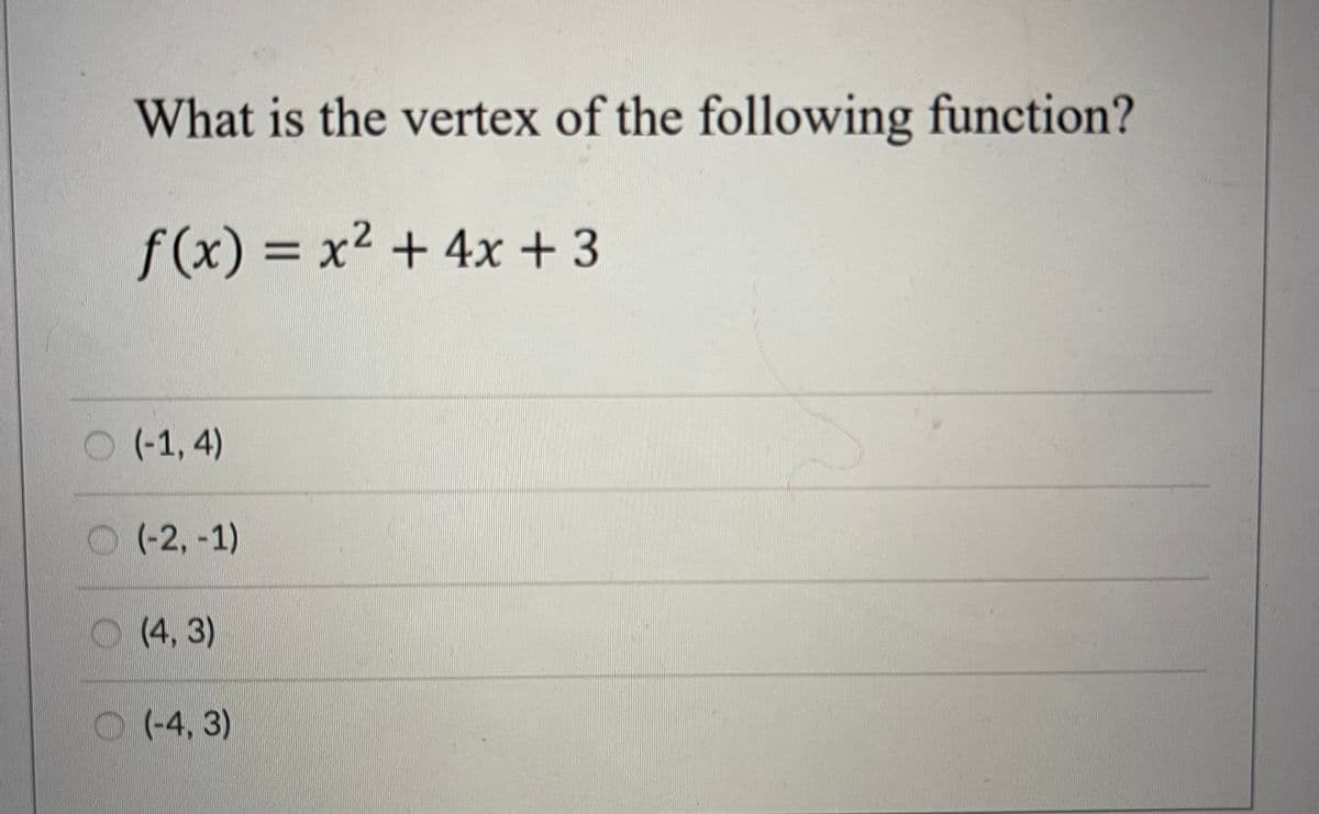 What is the vertex of the following function?
f(x) = x² + 4x + 3
(-1, 4)
(-2,-1)
(4,3)
(-4, 3)