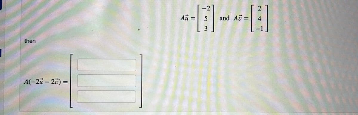 then
A(-2u - 20) =
-2
Au = 5
3
and A7 =
2
4
-