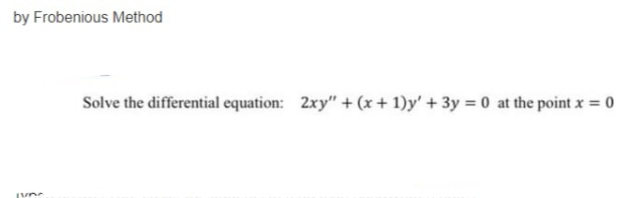 by Frobenious Method
Solve the differential equation: 2xy" + (x+ 1)y' + 3y = 0 at the point x = 0
